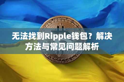 无法找到Ripple钱包？解决方法与常见问题解析