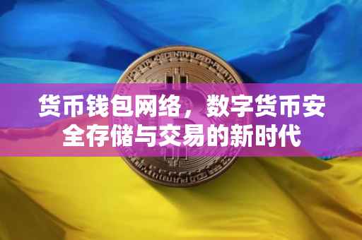 货币钱包网络，数字货币安全存储与交易的新时代