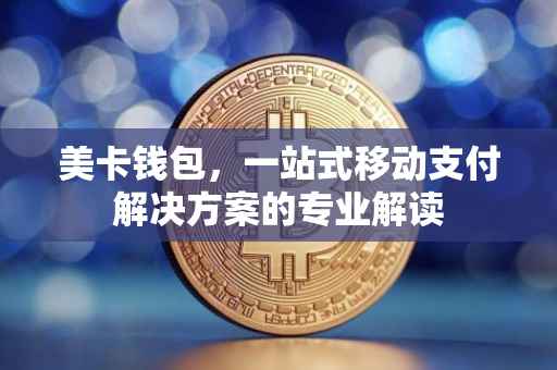 美卡钱包,一站式移动支付解决方案的专业解读