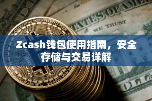 Zcash钱包使用指南，安全存储与交易详解