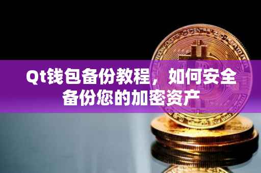 Qt钱包备份教程,如何安全备份您的加密资产