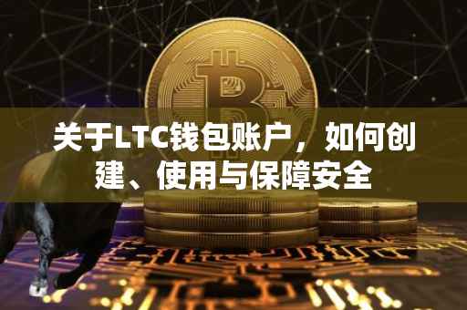 关于LTC钱包账户，如何创建、使用与保障安全