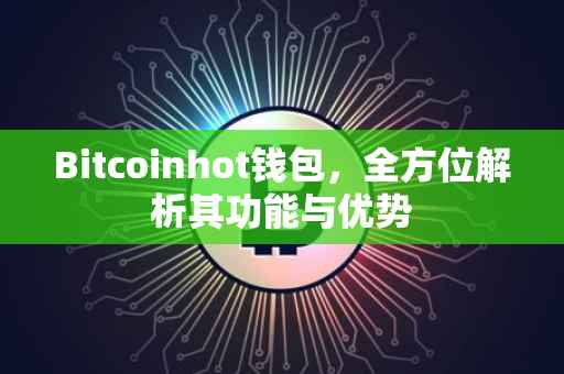 Bitcoinhot钱包，全方位解析其功能与优势