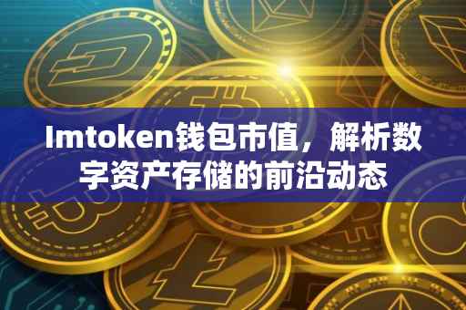 Imtoken钱包市值，解析数字资产存储的前沿动态