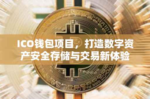 ICO钱包项目，打造数字资产安全存储与交易新体验