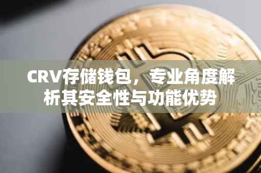 CRV存储钱包，专业角度解析其安全性与功能优势