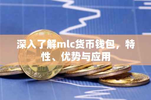深入了解mlc货币钱包，特性、优势与应用