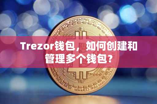 Trezor钱包，如何创建和管理多个钱包？