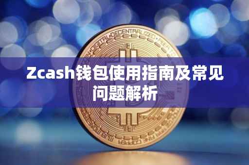 Zcash钱包使用指南及常见问题解析