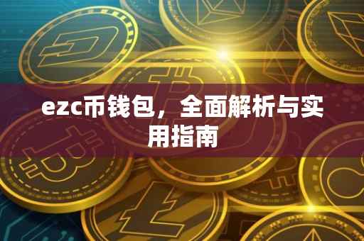 ezc币钱包，全面解析与实用指南