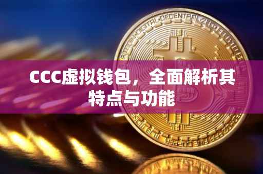 CCC虚拟钱包，全面解析其特点与功能