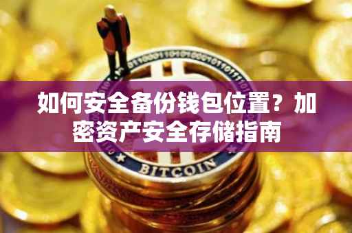 如何安全备份钱包位置？加密资产安全存储指南
