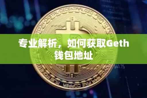 专业解析，如何获取Geth钱包地址