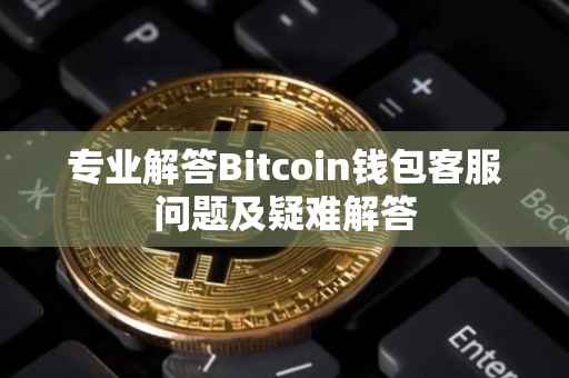 专业解答Bitcoin钱包客服问题及疑难解答