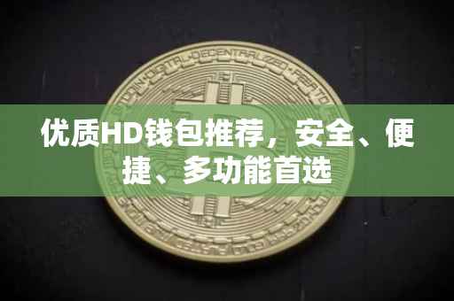 优质HD钱包推荐，安全、便捷、多功能首选