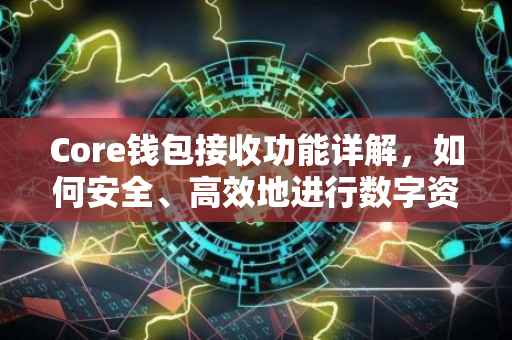 Core钱包接收功能详解，如何安全、高效地进行数字资产接收？