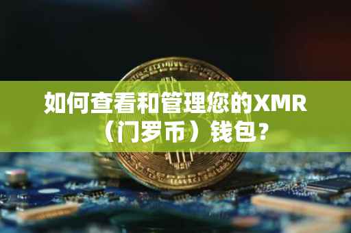 如何查看和管理您的XMR（门罗币）钱包？