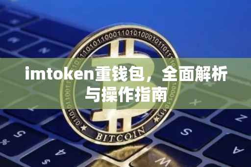 imtoken重钱包，全面解析与操作指南