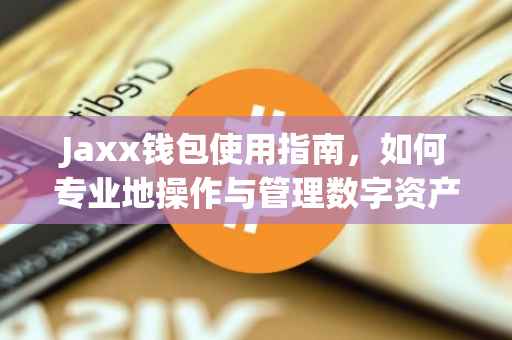 Jaxx钱包使用指南，如何专业地操作与管理数字资产？