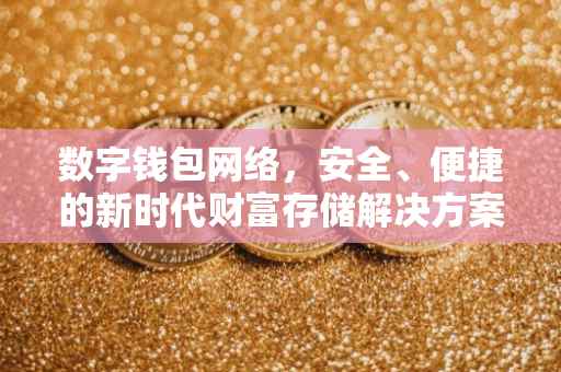 数字钱包网络，安全、便捷的新时代财富存储解决方案