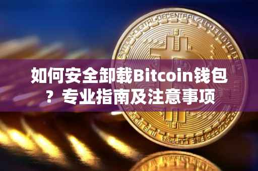 如何安全卸载Bitcoin钱包？专业指南及注意事项