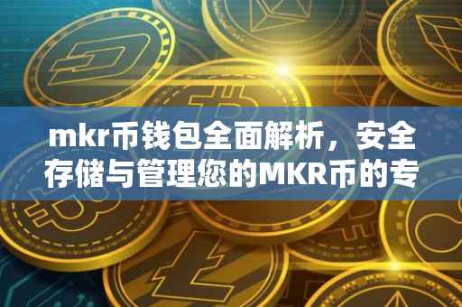 mkr币钱包全面解析，安全存储与管理您的MKR币的专业工具