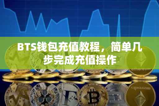 BTS钱包充值教程，简单几步完成充值操作