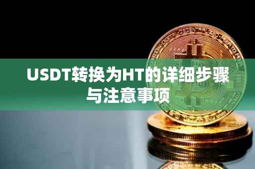 USDT转换为HT的详细步骤与注意事项