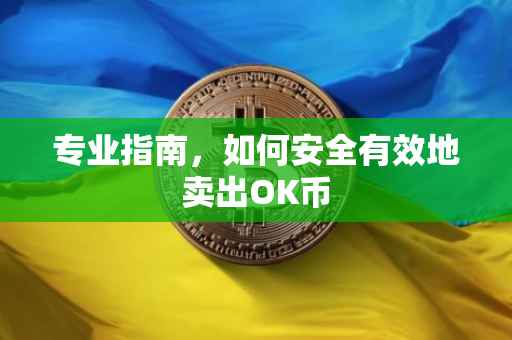 专业指南，如何安全有效地卖出OK币