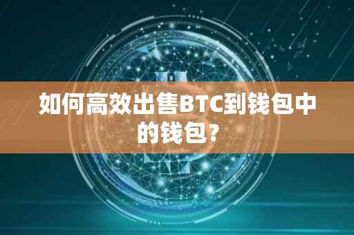 如何高效出售BTC到钱包中的钱包?