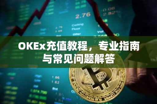 OKEx充值教程，专业指南与常见问题解答