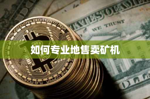 如何专业地售卖矿机