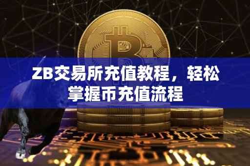 ZB交易所充值教程,轻松掌握币充值流程