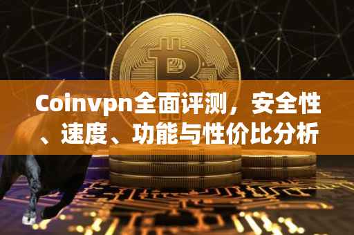 Coinvpn全面评测，安全性、速度、功能与性价比分析