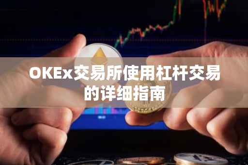 OKEx交易所使用杠杆交易的详细指南