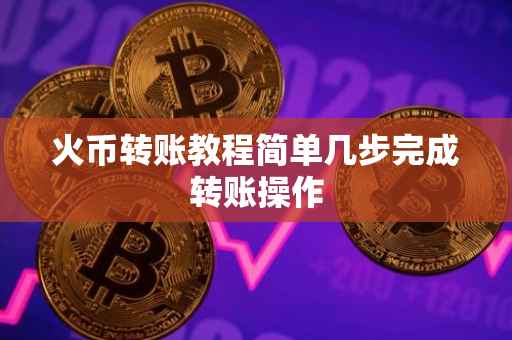 火币转账教程简单几步完成转账操作