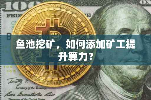 鱼池挖矿，如何添加矿工提升算力？