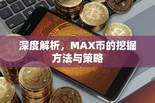 深度解析，MAX币的挖掘方法与策略