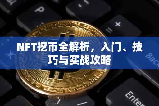 NFT挖币全解析，入门、技巧与实战攻略