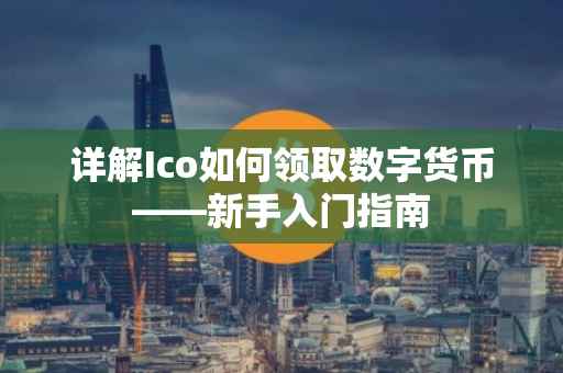 详解Ico如何领取数字货币——新手入门指南