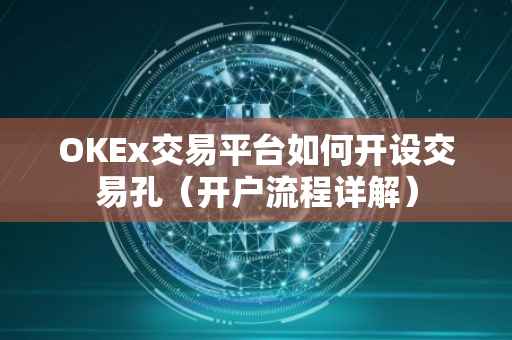 OKEx交易平台如何开设交易孔（开户流程详解）