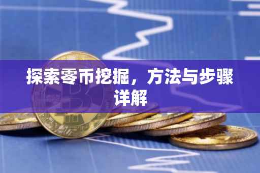 探索零币挖掘，方法与步骤详解
