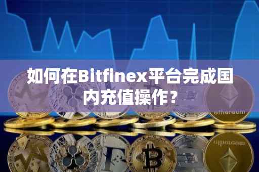 如何在Bitfinex平台完成国内充值操作？