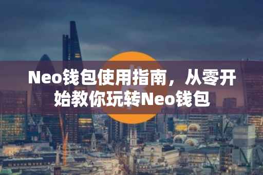 Neo钱包使用指南，从零开始教你玩转Neo钱包