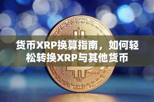 货币XRP换算指南，如何轻松转换XRP与其他货币