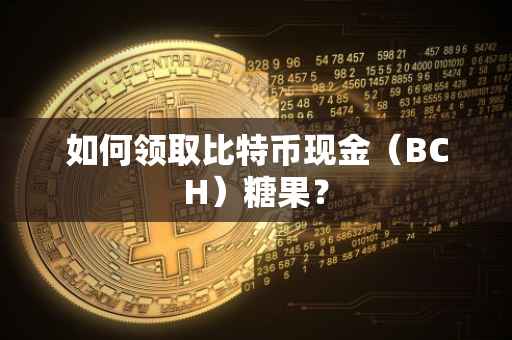 如何领取比特币现金（BCH）糖果？