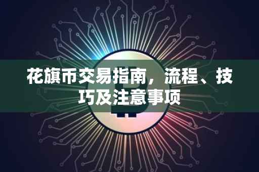 花旗币交易指南，流程、技巧及注意事项