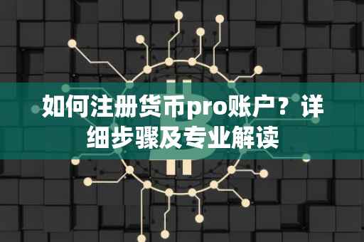 如何注册货币pro账户？详细步骤及专业解读