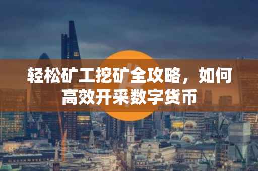 轻松矿工挖矿全攻略，如何高效开采数字货币
