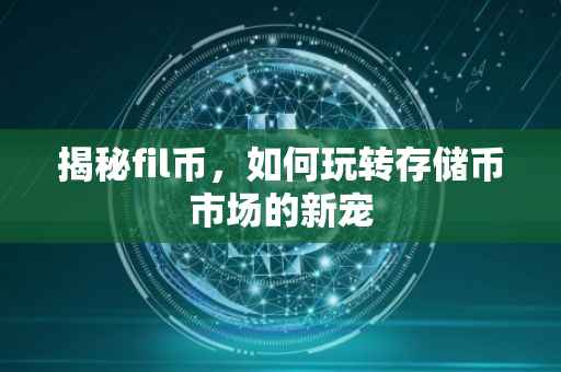 揭秘fil币，如何玩转存储币市场的新宠